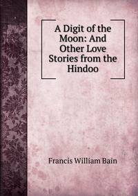 A Digit of the Moon: And Other Love Stories from the Hindoo