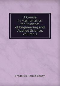 A Course in Mathematics, for Students of Engineering and Applied Science, Volume 1