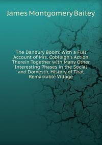 The Danbury Boom: With a Full Account of Mrs. Cobleigh's Action Therein Together with Many Other Interesting Phases in the Social and Domestic History of That Remarkable Village