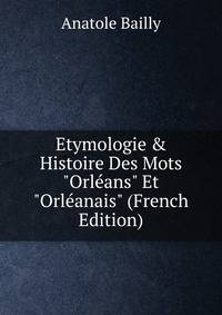 Etymologie &amp; Histoire Des Mots "Orl?ans" Et "Orl?anais" (French Edition)