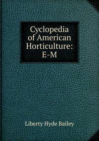 Cyclopedia of American Horticulture: E-M