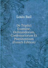 De Triplici Examine, Ordinandorum, Confessariorum Et Poenitentium (French Edition)
