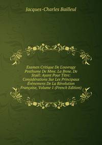 Examen Critique De L'ouvrage Posthume De Mme. La Bnne. De Sta?l: Ayant Pour Titre: Consid?rations Sur Les Principaux ?v?nemens De La R?volution Fran?aise, Volume 1 (French Edition)