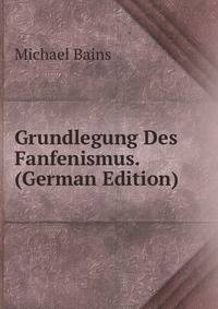 Grundlegung Des Fanfenismus. (German Edition)