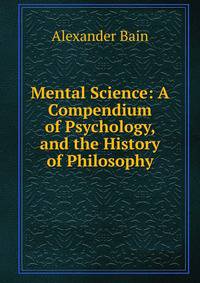 Mental Science: A Compendium of Psychology, and the History of Philosophy