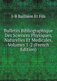 Bulletin Bibliographique Des Sciences Physiques, Naturelles Et Medicales, Volumes 1-2 (French Edition)