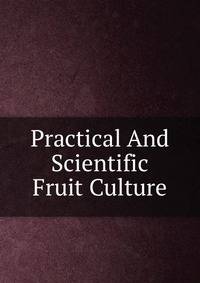 Practical And Scientific Fruit Culture