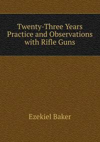 Twenty-Three Years Practice and Observations with Rifle Guns