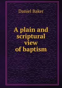 A plain and scriptural view of baptism