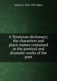 A Tennyson dictionary; the characters and place-names contained in the poetical and dramatic works of the poet