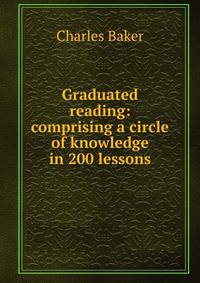 Graduated reading: comprising a circle of knowledge in 200 lessons