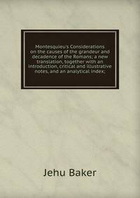 Montesquieu's Considerations on the causes of the grandeur and decadence of the Romans; a new translation, together with an introduction, critical and illustrative notes, and an analytical index;
