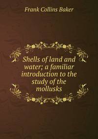 Shells of land and water; a familiar introduction to the study of the mollusks