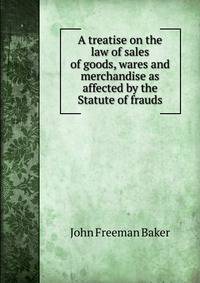 A treatise on the law of sales of goods, wares and merchandise as affected by the Statute of frauds