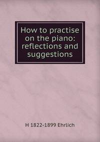 How to practise on the piano: reflections and suggestions