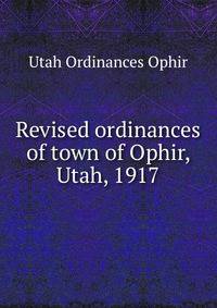 Revised ordinances of town of Ophir, Utah, 1917