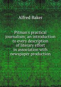 Pitman's practical journalism; an introduction to every description of literary effort in association with newspaper production