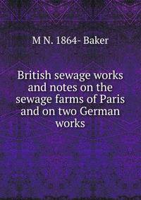 British sewage works and notes on the sewage farms of Paris and on two German works
