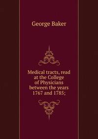 Medical tracts, read at the College of Physicians between the years 1767 and 1785;