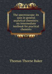 The spectroscope: its uses in general analytical chemistry. An intermediate textbook for practical chemists