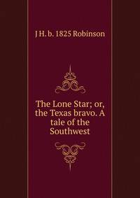 The Lone Star; or, the Texas bravo. A tale of the Southwest