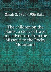 The children on the plains; a story of travel and adventure from the Missouri to the Rocky Mountains