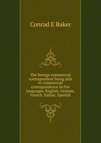 The foreign commercial correspondent being aids to commercial correspondence in five languages, English, German, French, Italian, Spanish