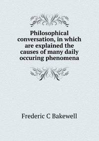 Philosophical conversation, in which are explained the causes of many daily occuring phenomena