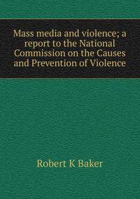Mass media and violence; a report to the National Commission on the Causes and Prevention of Violence