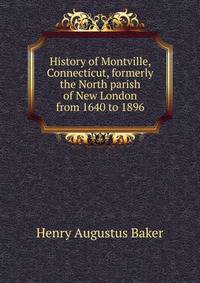 History of Montville, Connecticut, formerly the North parish of New London from 1640 to 1896