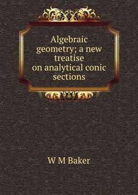 Algebraic geometry; a new treatise on analytical conic sections