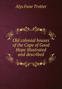 Old colonial houses of the Cape of Good Hope illustrated and described