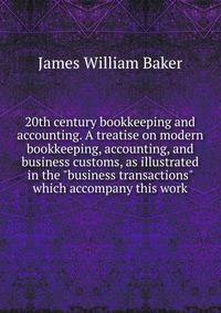 20th century bookkeeping and accounting. A treatise on modern bookkeeping, accounting, and business customs, as illustrated in the "business transactions" which accompany this work