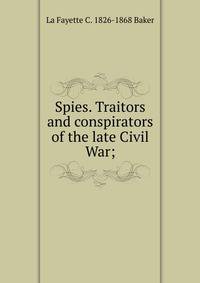 Spies. Traitors and conspirators of the late Civil War;