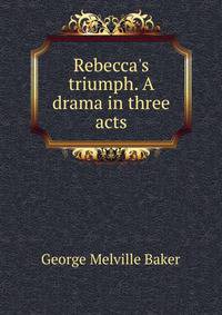 Rebecca's triumph. A drama in three acts