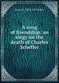 A song of friendship: an elegy on the death of Charles Scheffer