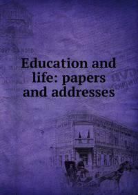 Education and life: papers and addresses