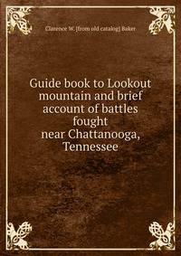 Guide book to Lookout mountain and brief account of battles fought near Chattanooga, Tennessee