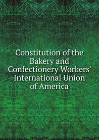 Constitution of the Bakery and Confectionery Workers' International Union of America