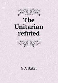 The Unitarian refuted
