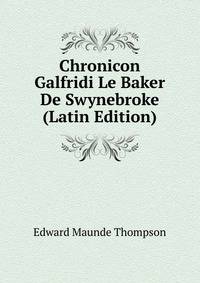 Chronicon Galfridi Le Baker De Swynebroke (Latin Edition)