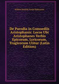 De Parodia in Comoediis Aristophanis: Locos Ubi Aristophanes Verbis Epicorum, Lyricorum, Tragicorum Utitur (Latin Edition)