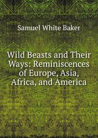 Wild Beasts and Their Ways: Reminiscences of Europe, Asia, Africa, and America