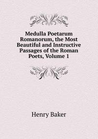 Medulla Poetarum Romanorum, the Most Beautiful and Instructive Passages of the Roman Poets, Volume 1