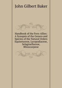 Handbook of the Fern-Allies: A Synopsis of the Genera and Species of the Natural Orders Equisetaceoe, Lycopodiaceoe, Selaginellaceoe, Rhizocarpeoe