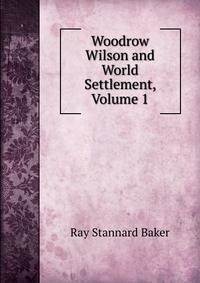 Woodrow Wilson and World Settlement, Volume 1