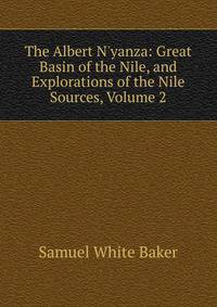 The Albert N'yanza: Great Basin of the Nile, and Explorations of the Nile Sources, Volume 2