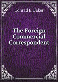 The Foreign Commercial Correspondent: Being Aids to Commercial Correspondence in Five Languages; English, German, French, Italian, Spanish (German Edition)
