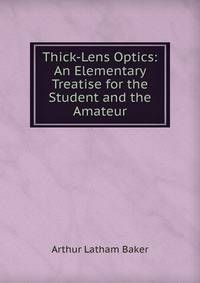 Thick-Lens Optics: An Elementary Treatise for the Student and the Amateur