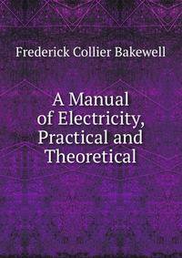 A Manual of Electricity, Practical and Theoretical